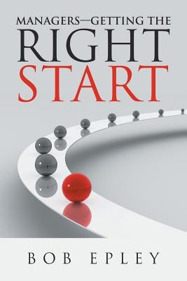 Managers-Getting the Right Start by Epley, Bob