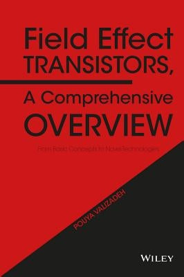 Field Effect Transistors, a Comprehensive Overview: From Basic Concepts to Novel Technologies by Valizadeh, Pouya