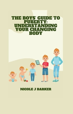 The Boys' Guide to Puberty: Understanding Your Changing Body by Barker, Nicole J.