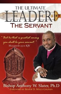 The Ultimate Leader the Servant by Slater Ph. D., Bishop Anthony W.