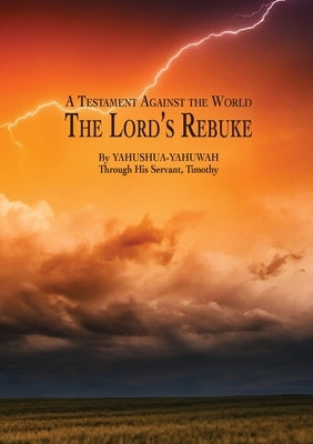 A Testament Against the World: The Lord's Rebuke by Yahuwah, Yahushua