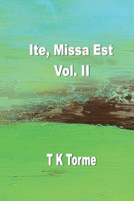 Ite, Missa Est - Vol. II by Torme, Tara K.