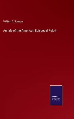 Annals of the American Episcopal Pulpit by Sprague, William B.