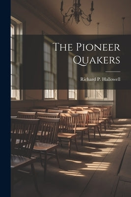 The Pioneer Quakers by Hallowell, Richard P.