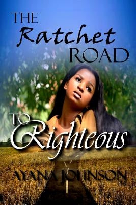 The Ratchet Road to Righteous: Embracing Your Journey from Where You Are by Johnson, Ayana
