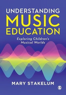 Understanding Music Education: Exploring Children&#8242;s Musical Worlds by Stakelum, Mary