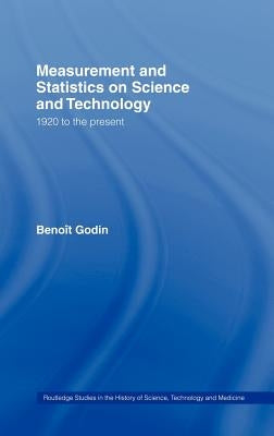 Measurement and Statistics on Science and Technology: 1920 to the Present by Godin, Benoît