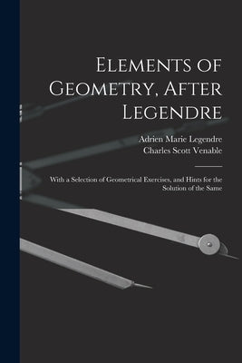 Elements of Geometry, After Legendre: With a Selection of Geometrical Exercises, and Hints for the Solution of the Same by Legendre, Adrien Marie