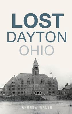 Lost Dayton, Ohio by Walsh, Andrew