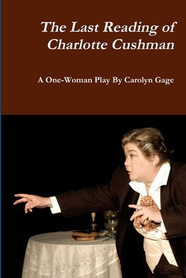 The Last Reading of Charlotte Cushman: A One-Woman Play by Gage, Carolyn