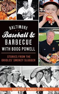 Baltimore Baseball & Barbecue with Boog Powell: Stories from the Orioles' Smokey Slugger by Kasper, Rob