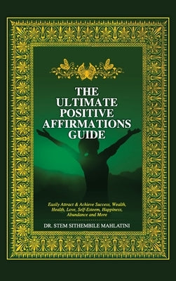 The Ultimate Positive Affirmations Guide: Easily attract and achieve Success, Wealth, health, Love, Self-Esteem, Happiness, abundance and More by Mahlatini, Stem Sithembile