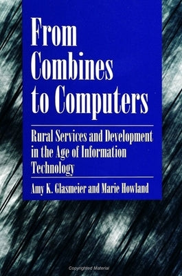 From Combines to Computers: Rural Services and Development in the Age of Information Technology by Glasmeier, Amy K.