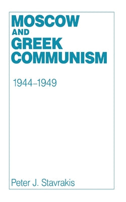 Moscow and Greek Communism, 1944-1949 by Stavrakis, Peter J.