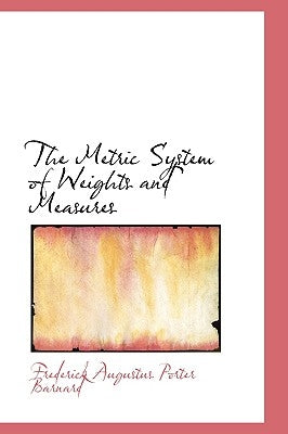 The Metric System of Weights and Measures by Augustus Porter Barnard, Frederick
