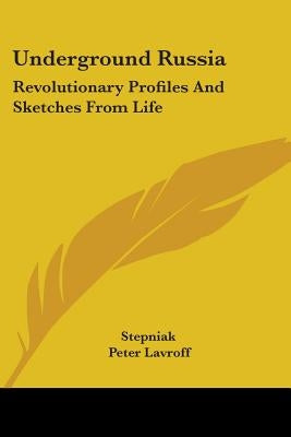 Underground Russia: Revolutionary Profiles And Sketches From Life by Stepniak