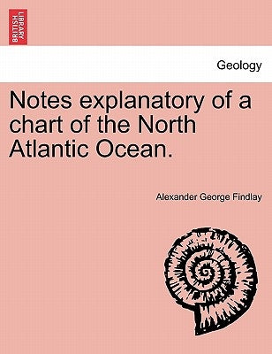 Notes Explanatory of a Chart of the North Atlantic Ocean. by Findlay, Alexander George