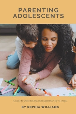 Parenting Adolescents by Williams, Sophia