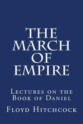 The March of Empire: Lectures on the Book of Daniel by Hitchcock, Floyd