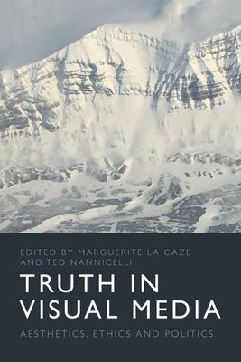 Truth in Visual Media: Aesthetics, Ethics and Politics by La Caze, Marguerite