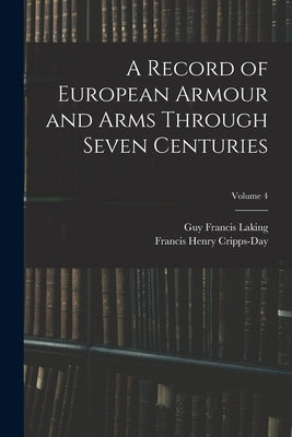 A Record of European Armour and Arms Through Seven Centuries; Volume 4 by Laking, Guy Francis