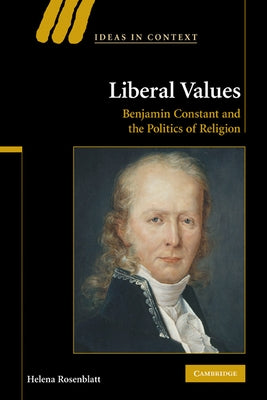 Liberal Values: Benjamin Constant and the Politics of Religion by Rosenblatt, Helena