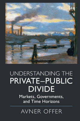 Understanding the Private-Public Divide: Markets, Governments, and Time Horizons by Offer, Avner
