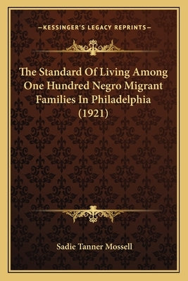 The Standard Of Living Among One Hundred Negro Migrant Families In Philadelphia (1921) by Mossell, Sadie Tanner