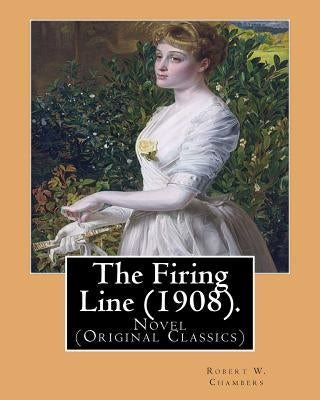 The Firing Line (1908). By: Robert W. Chambers: Novel (Original Classics) by Chambers, Robert W.