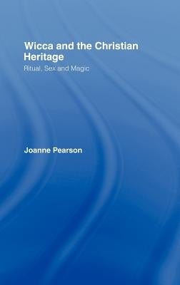 Wicca and the Christian Heritage: Ritual, Sex and Magic by Pearson, Joanne