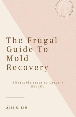 The Frugal Guide to Mold Recovery: Affordable Steps to Detox & Rebuild by Lin, Alli E.