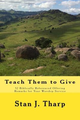 Teach them to Give: 52 Biblically Referenced Offering Remarks for Your Worship Service by Tharp, Stan J.