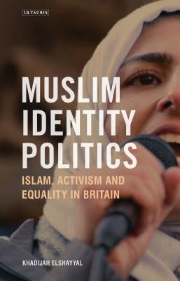 Muslim Identity Politics: Islam, Activism and Equality in Britain by Elshayyal, Khadijah