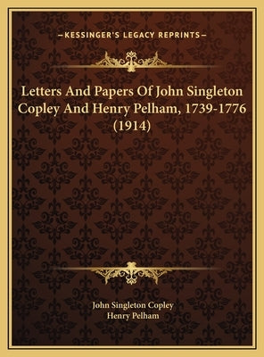 Letters And Papers Of John Singleton Copley And Henry Pelham, 1739-1776 (1914) by Copley, John Singleton