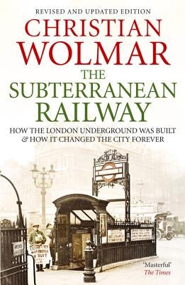 The Subterranean Railway: How the London Underground Was Built and How It Changed the City Forever by Wolmar, Christian