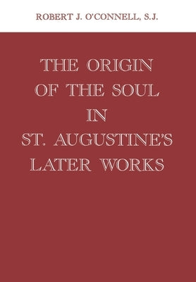 Origin of the Soul in St. Augustine's Later Works Origin of the Soul in St. Augustine's Later Works by O'Connell, Robert J.