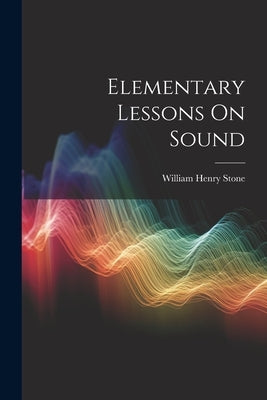 Elementary Lessons On Sound by Stone, William Henry