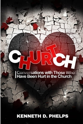 Church Hurt!: Conversations with Those Who Have Been Hurt in the Church by Phelps, Kenneth David