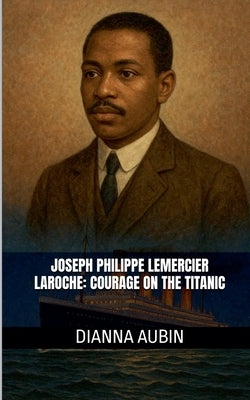 Joseph Philippe Lemercier Laroche: Courage on the Titanic by Aubin, Dianna