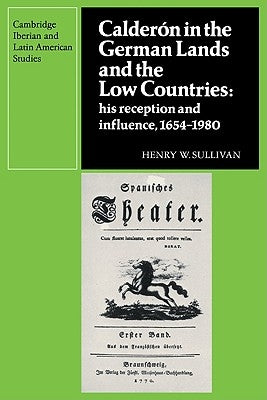 Calderon in the German Lands and the Low Countries: His Reception and Influence, 1654 1980 by Sullivan, Henry W.