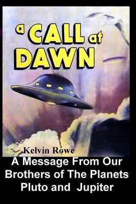A Call at Dawn. A Message From Our Brothers of the Planets Pluto and Jupiter by Rowe, Kelvin
