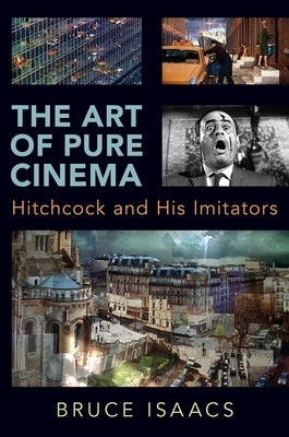 The Art of Pure Cinema: Hitchcock and His Imitators by Isaacs, Bruce