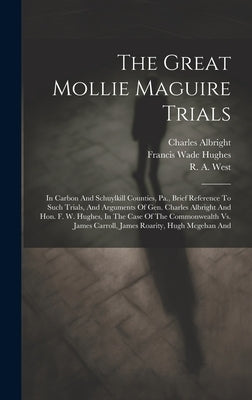 The Great Mollie Maguire Trials: In Carbon And Schuylkill Counties, Pa., Brief Reference To Such Trials, And Arguments Of Gen. Charles Albright And Ho by Albright, Charles