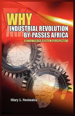 Why Industrial Revolution By-Passes Africa: A Knowledge System Perspective by Nwokeabia, Hilary U.