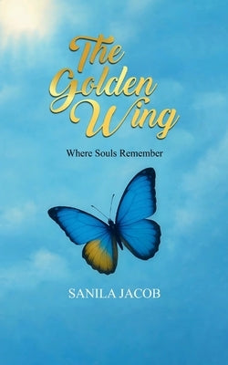 The Golden Wing Where Souls Remember by Jacob, Sanila