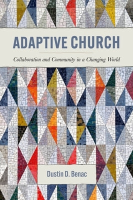 Adaptive Church: Collaboration and Community in a Changing World by Benac, Dustin D.