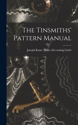 The Tinsmiths' Pattern Manual by Little, Joseph Kane [From Old Catalog]