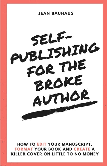 Self-Publishing for the Broke Author: How to Edit Your Manuscript, Format Your Book and Create a Killer Cover on Little to No Money by Bauhaus, Jean