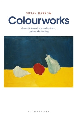 Colourworks: Chromatic Innovation in Modern French Poetry and Art Writing by Harrow, Susan