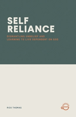 Self-Reliance: Dismantling Unbelief and Learning to Live Dependent on God by Thomas, Rick